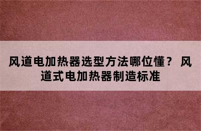 风道电加热器选型方法哪位懂？ 风道式电加热器制造标准